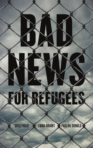 Bad News For Refugees Greg Philo Emma Briant Pauline Donald