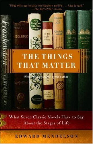 The Things That Matter What Seven Classic Novels Have To Say About The Stages Of Life Reprint Edward Mendelson