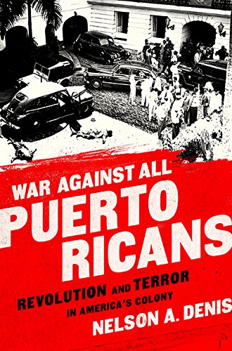 War Against All Puerto Ricans Revolution And Terror In Americas Colony Nelson A Denis