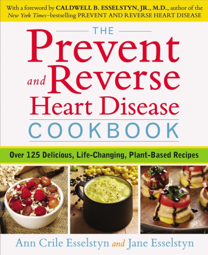 The Prevent And Reverse Heart Disease Cookbook Over 125 Delicious Lifechanging Plantbased Recipes 1st Edition Ann Crile Esselstyn
