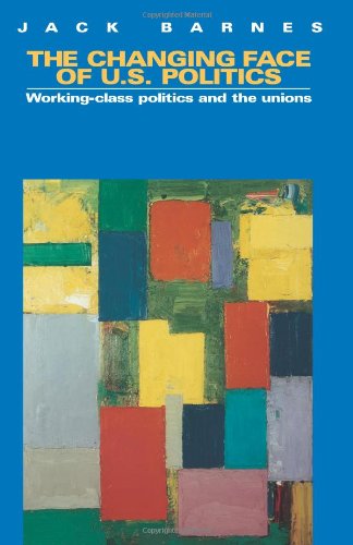 The Changing Face Of Us Politics Workingclass Politics And The Trade Unions 3rd Jack Barnes