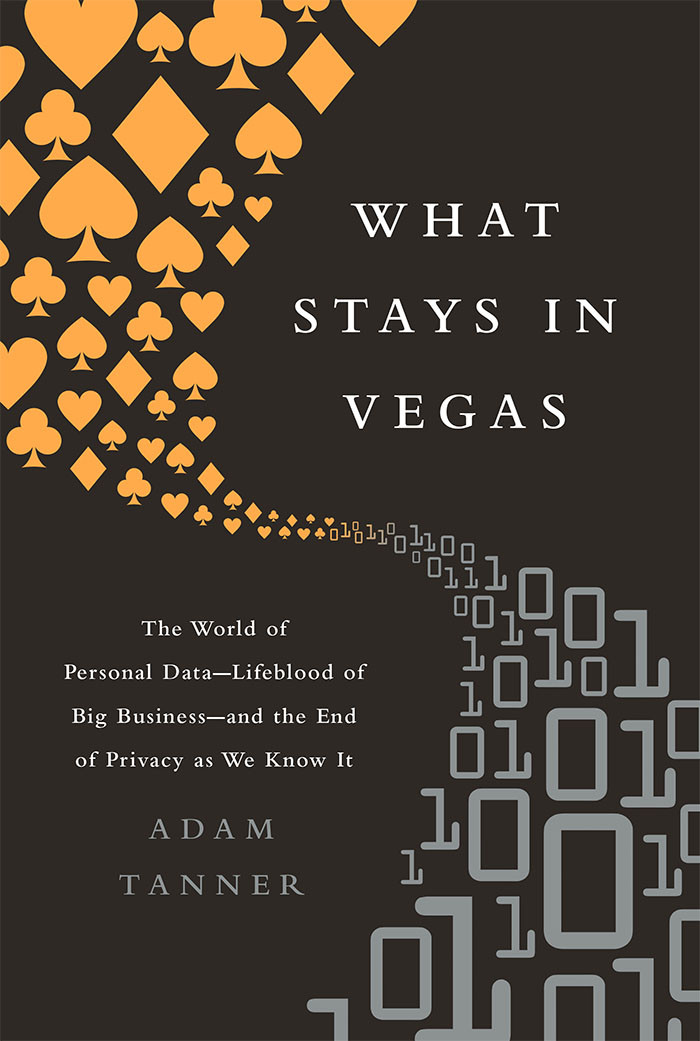 What Stays In Vegas The World Of Personal Datalifeblood Of Big Businessand The End Of Privacy As We Know It Adam Tanner