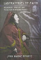 Laboratories Of Faith Mesmerism Spiritism And Occultism In Modern France John Warne Monroe
