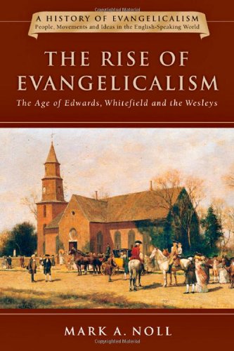 The Rise Of Evangelicalism The Age Of Edwards Whitefield And The Wesleys Mark A Noll