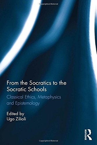 From The Socratics To The Socratic Schools Classical Ethics Metaphysics And Epistemology Ugo Zilioli