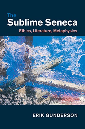 The Sublime Seneca Ethics Literature Metaphysics Erik Gunderson