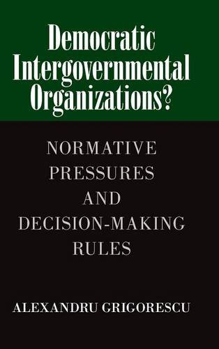 Democratic Intergovernmental Organizations Normative Pressures And Decisionmaking Rules Alexandru Grigorescu