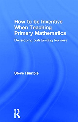 How To Be Inventive When Teaching Primary Mathematics Developing Outstanding Learners Steve Humble