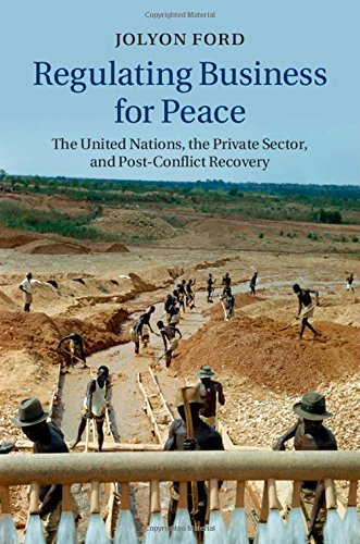 Regulating Business For Peace The United Nations The Private Sector And Postconflict Recovery Jolyon Ford