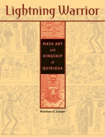 Lightning Warrior Maya Art And Kingship At Quirigua First Edition Matthew G Looper