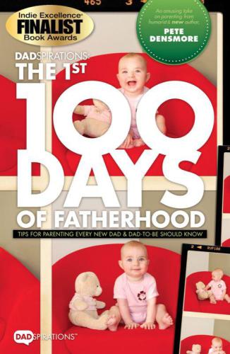 Dadspirations The 1st 100 Days Of Fatherhood Tips For Parenting Every New Dad And Dadtobe Should Know 1st Edition Pete Densmore
