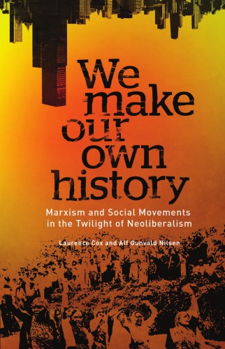We Make Our Own History Marxism And Social Movements In The Twilight Of Neoliberalism Laurence Cox
