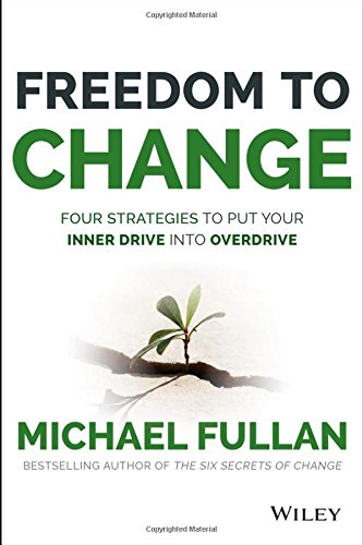Freedom To Change Four Strategies To Put Your Inner Drive Into Overdrive 1st Edition Michael Fullan