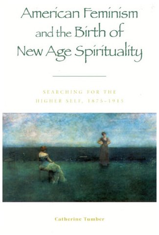 American Feminism And The Birth Of New Age Spirituality Searching For The Higher Self 18751915 Catherine Tumber