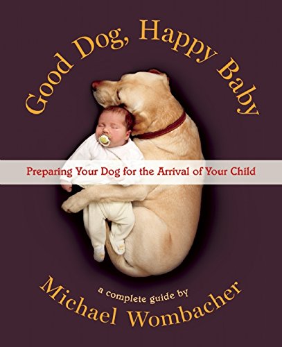 Good Dog Happy Baby Preparing Your Dog For The Arrival Of Your Child Revised Edition Michael Wombacher