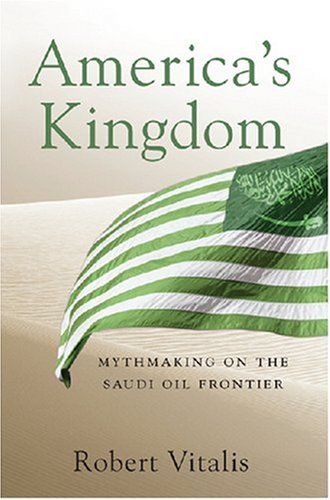 Americas Kingdom Mythmaking On The Saudi Oil Frontier 1st Edition Robert Vitalis