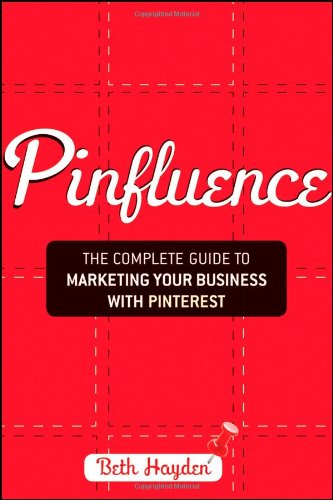 Pinfluence The Complete Guide To Marketing Your Business With Pinterest 1st Edition Beth Hayden