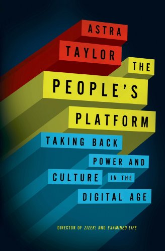 The Peoples Platform Taking Back Power And Culture In The Digital Age Astra Taylor