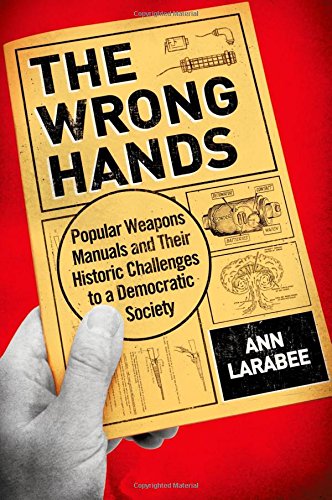 The Wrong Hands Popular Weapons Manuals And Their Historic Challenges To A Democratic Society 1st Edition Ann Larabee