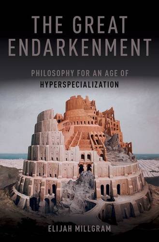 The Great Endarkenment Philosophy For An Age Of Hyperspecialization 1st Edition Elijah Millgram