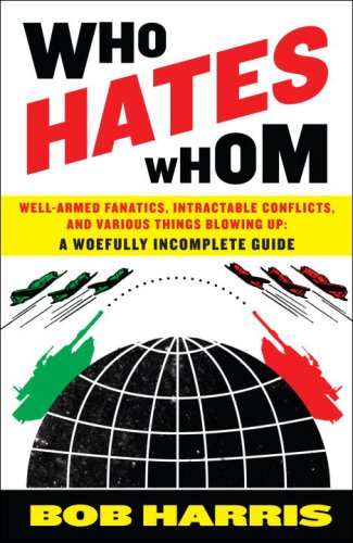 Who Hates Whom Wellarmed Fanatics Intractable Conflicts And Various Things Blowing Up A Woefully Incomplete Guide 1st Edition Bob Harris