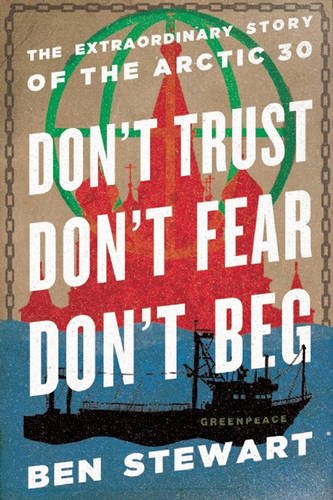 Dont Trust Dont Fear Dont Beg The Extraordinary Story Of The Arctic 30 Ben Stewart