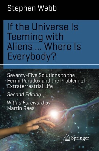 If The Universe Is Teeming With Aliens Where Is Everybody Seventyfive Solutions To The Fermi Paradox And The Problem Of Extraterrestrial Life 2nd Edition Stephen Webb