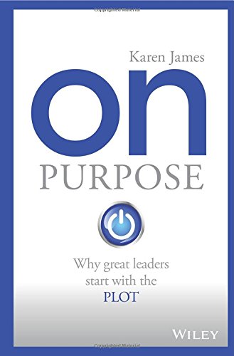 On Purpose Why Great Leaders Start With The Plot 1st Edition Karen James