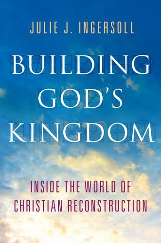 Building Gods Kingdom Inside The World Of Christian Reconstruction 1st Edition Julie J Ingersoll