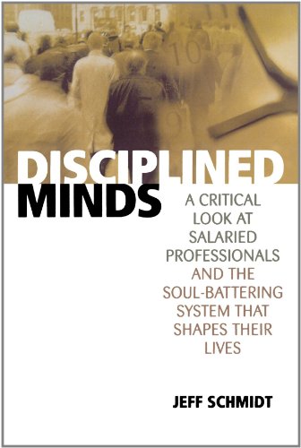 Disciplined Minds A Critical Look At Salaried Professionals And The Soulbattering System That Shapes Their Lives Jeff Schmidt