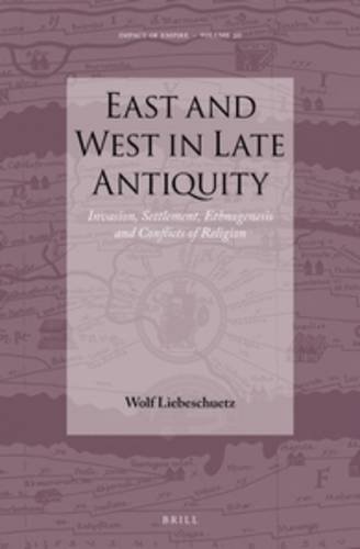 East And West In Late Antiquity Invasion Settlement Ethnogenesis And Conflicts Of Religion Wolf Liebeschuetz