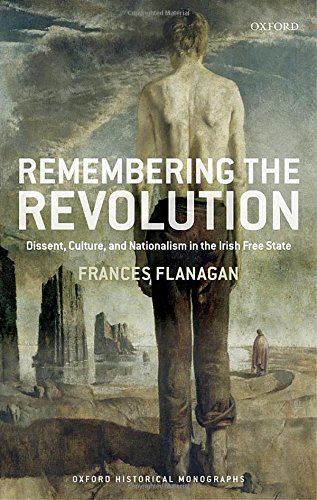 Remembering The Irish Revolution Dissent Culture And Nationalism In The Irish Free State 1st Edition Frances Flanagan