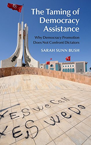 The Taming Of Democracy Assistance Why Democracy Promotion Does Not Confront Dictators Sarah Sunn Bush