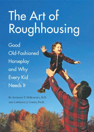 The Art Of Roughhousing Good Oldfashioned Horseplay And Why Every Kid Needs It Anthony T Debenedet