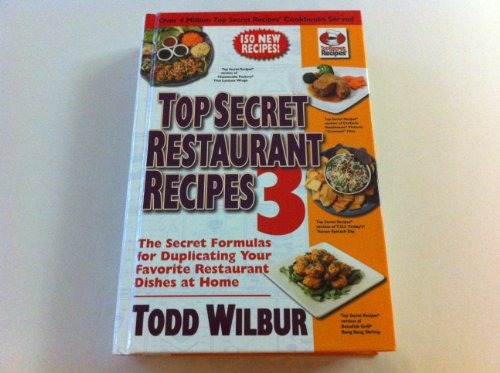 Top Secret Restaurant Recipes 3 The Secret Formulas For Duplicating Your Favorite Restaurant Dishes At Home Todd Wilbur