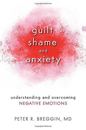 Guilt Shame And Anxiety Understanding And Overcoming Negative Emotions Peter Roger Breggin