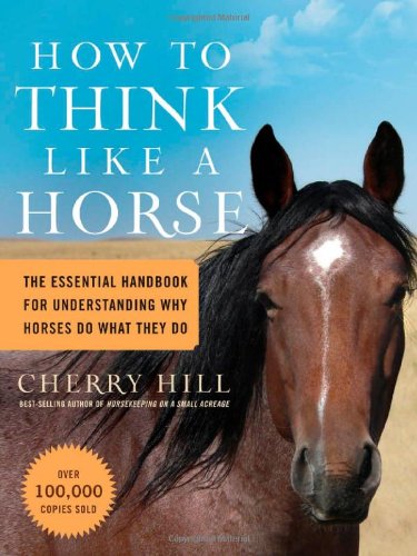 How To Think Like A Horse The Essential Handbook For Understanding Why Horses Do What They Do Cherry Hill