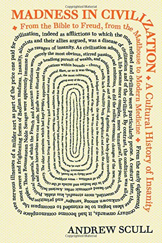 Madness In Civilization A Cultural History Of Insanity From The Bible To Freud From The Madhouse To Modern Medicine Andrew Scull