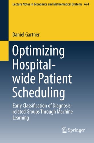 Optimizing Hospitalwide Patient Scheduling Early Classification Of Diagnosisrelated Groups Through Machine Learning 2014th Edition Daniel Gartner