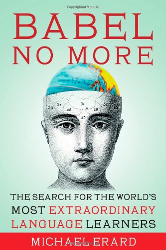 Babel No More The Search For The Worlds Most Extraordinary Language Learners Michael Erard