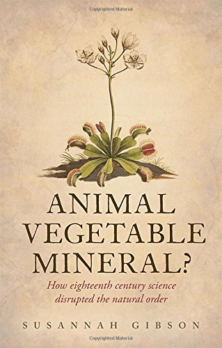Animal Vegetable Mineral How Eighteenthcentury Science Disrupted The Natural Order 1st Edition Susannah Gibson