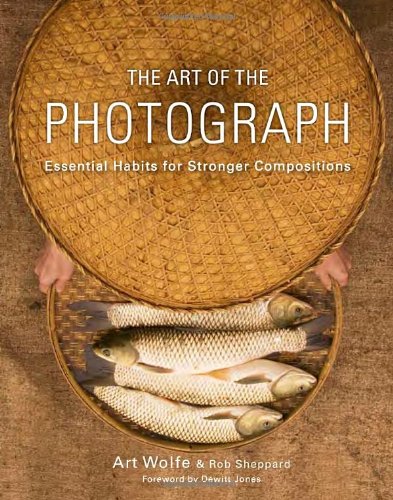 The Art Of The Photograph Essential Habits For Stronger Compositions Inc Art Wolfe