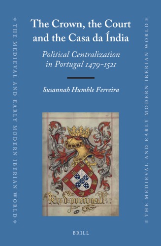 The Crown The Court And The Casa Da Ndia Political Centralization In Portugal 14791521 Susana Ferreira