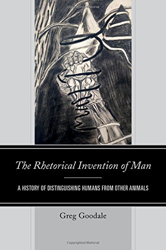 The Rhetorical Invention Of Man A History Of Distinguishing Humans From Other Animals Greg Goodale