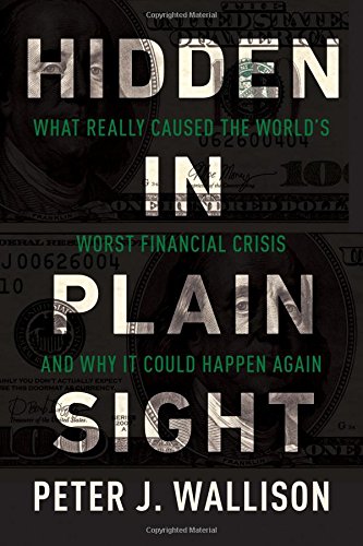 Hidden In Plain Sight What Really Caused The Worlds Worst Financial Crisis And Why It Could Happen Again Peter J Wallison