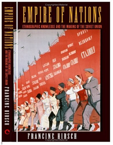 Empire Of Nations Ethnographic Knowledge And The Making Of The Soviet Union Francine Hirsch