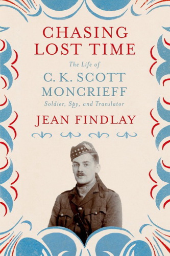 Chasing Lost Time The Life Of C K Scott Moncrieff Soldier Spy And Translator Jean Findlay