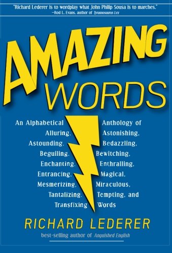 Amazing Words An Alphabetical Anthology Of Alluring Astonishing Beguiling Bewitching Enchanting Enthralling Mesmerizing Miraculous Tantalizing Tempting And Transfixing Words Richard Lederer