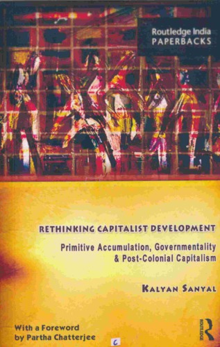 Rethinking Capitalist Development Primitive Accumulation Governmentality And Postcolonial Capitalism 2014 Routledge India Kalyan Sanyal