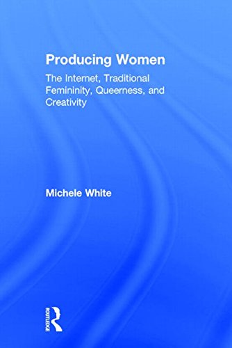 Producing Women The Internet Traditional Femininity Queerness And Creativity Michele White